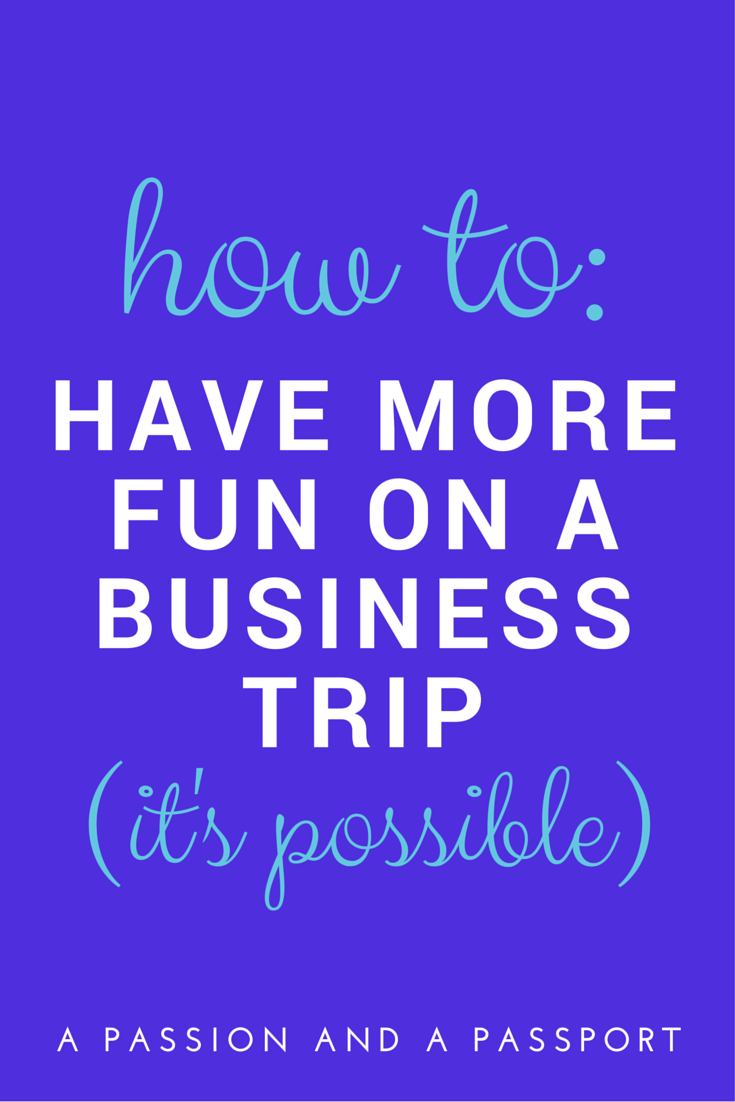 How to have more fun on a business trip (YES, it's possible) | www.apassionandapassport.com